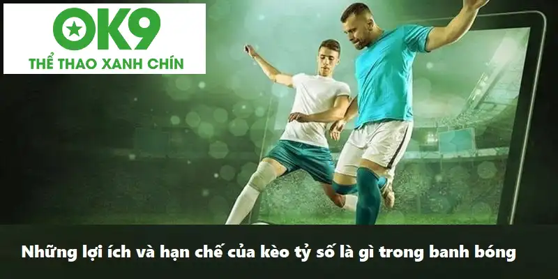 Những lợi ích và hạn chế của kèo tỷ số trong bóng đá